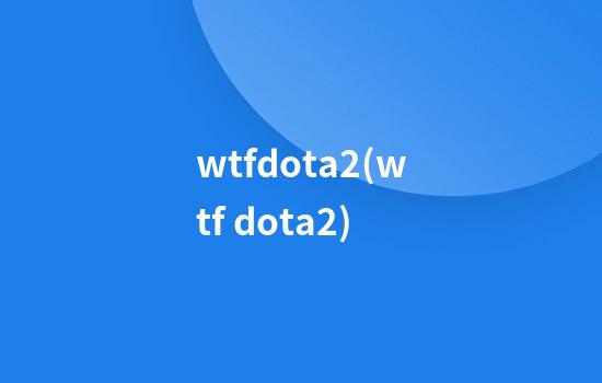 wtfdota2(wtf dota2)