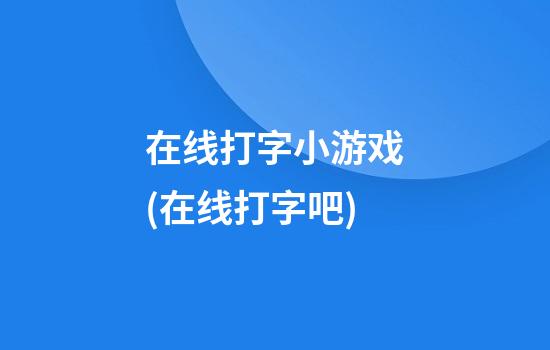 在线打字小游戏(在线打字吧)