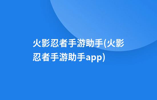 火影忍者手游助手(火影忍者手游助手app)