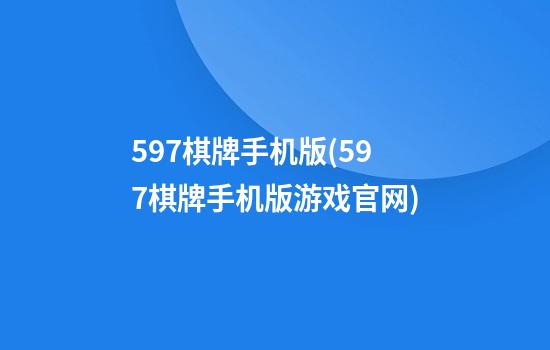 597棋牌手机版(597棋牌手机版游戏官网)