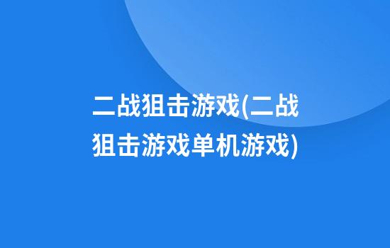 二战狙击游戏(二战狙击游戏单机游戏)