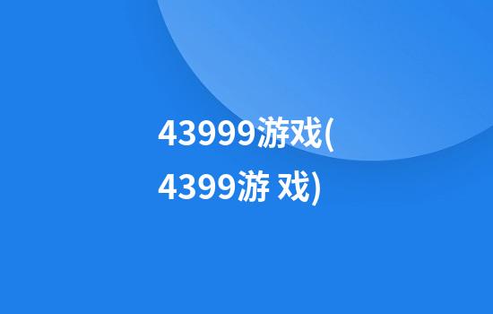 43999游戏(4399游 戏)