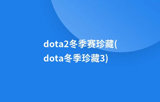 dota2冬季赛珍藏(dota冬季珍藏3)