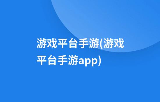 游戏平台手游(游戏平台手游app)