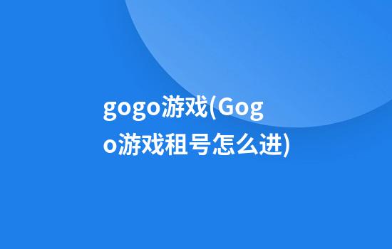 gogo游戏(Gogo游戏租号怎么进)