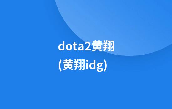 dota2黄翔(黄翔idg)