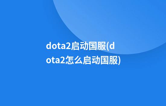 dota2启动国服(dota2怎么启动国服)