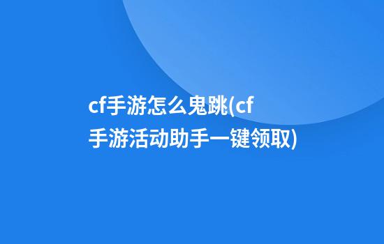 cf手游怎么鬼跳(cf手游活动助手一键领取)