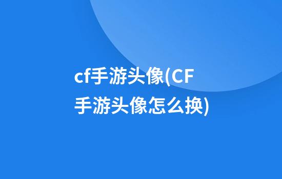 cf手游头像(CF手游头像怎么换)