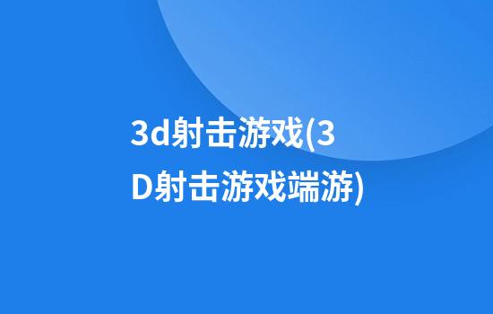 3d射击游戏(3D射击游戏端游)