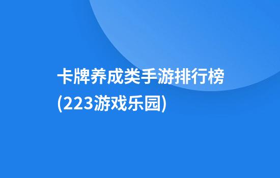 卡牌养成类手游排行榜(223游戏乐园)