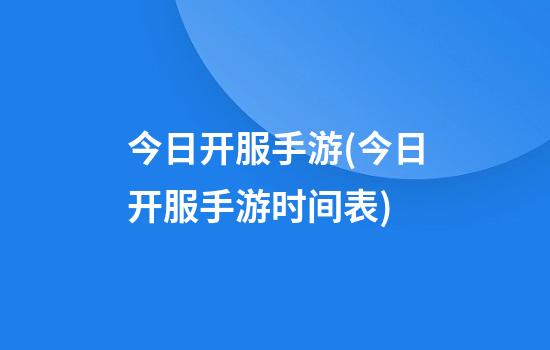 今日开服手游(今日开服手游时间表)