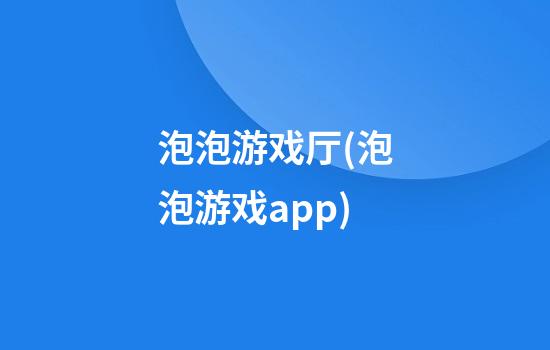 泡泡游戏厅(泡泡游戏app)