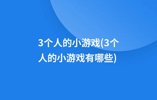 3个人的小游戏(3个人的小游戏有哪些)