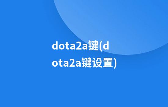 dota2a键(dota2a键设置)