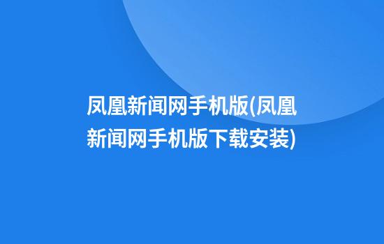 凤凰新闻网手机版(凤凰新闻网手机版下载安装)