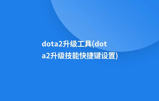 dota2升级工具(dota2升级技能快捷键设置)