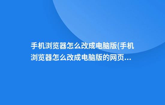 手机浏览器怎么改成电脑版(手机浏览器怎么改成电脑版的网页)