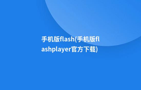 手机版flash(手机版flashplayer官方下载)