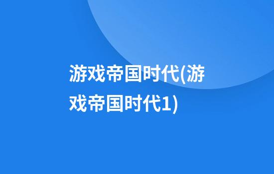 游戏帝国时代(游戏帝国时代1)