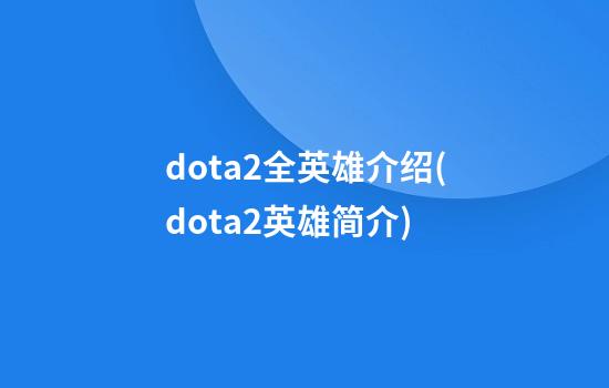 dota2全英雄介绍(dota2英雄简介)