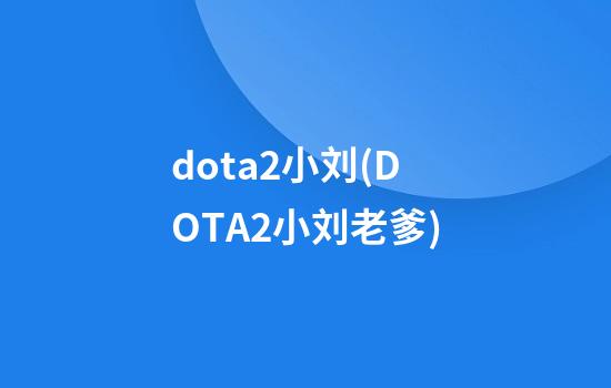 dota2小刘(DOTA2小刘老爹)