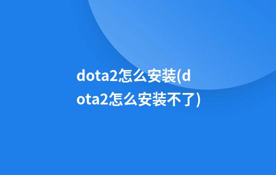 dota2怎么安装(dota2怎么安装不了)