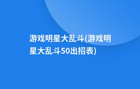 游戏明星大乱斗(游戏明星大乱斗5.0出招表)