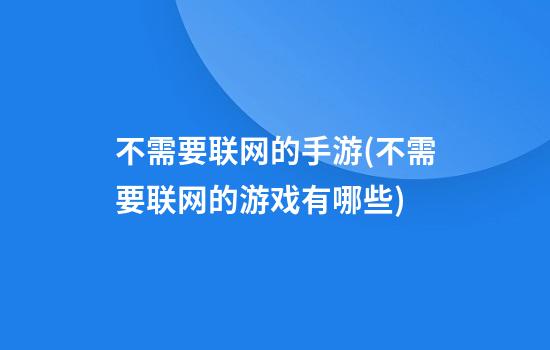 不需要联网的手游(不需要联网的游戏有哪些)