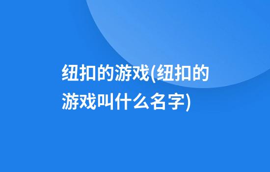 纽扣的游戏(纽扣的游戏叫什么名字)