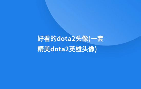 好看的dota2头像(一套精美dota2英雄头像)