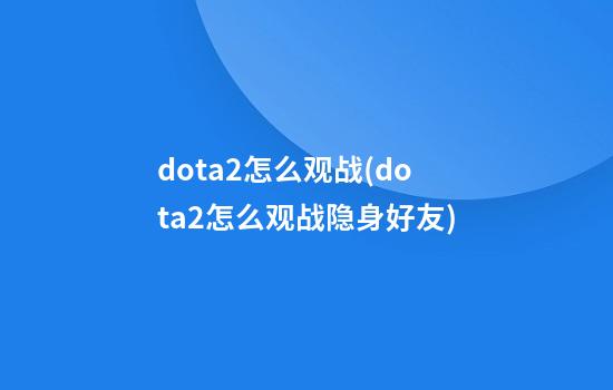 dota2怎么观战(dota2怎么观战隐身好友)