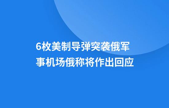 6枚美制导弹突袭俄军事机场俄称将作出回应