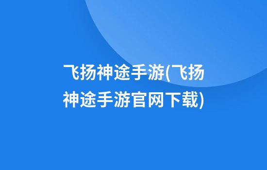 飞扬神途手游(飞扬神途手游官网下载)