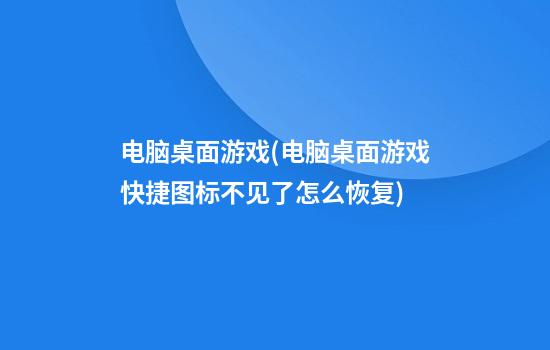 电脑桌面游戏(电脑桌面游戏快捷图标不见了怎么恢复)