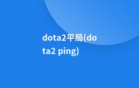 dota2平局(dota2 ping)