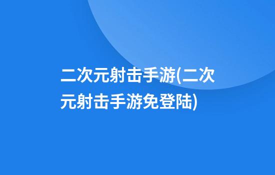 二次元射击手游(二次元射击手游免登陆)