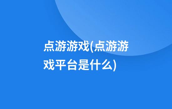 点游游戏(点游游戏平台是什么)