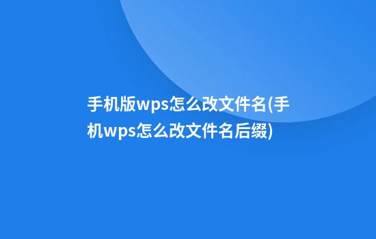 手机版wps怎么改文件名(手机wps怎么改文件名后缀)