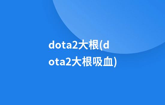 dota2大根(dota2大根吸血)