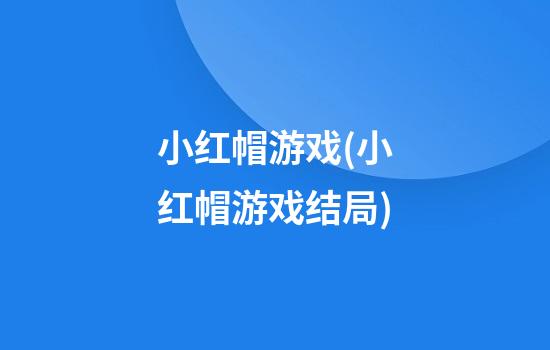 小红帽游戏(小红帽游戏结局)