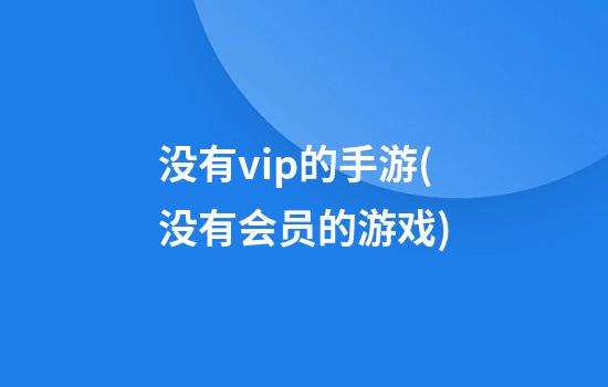 没有vip的手游(没有会员的游戏)