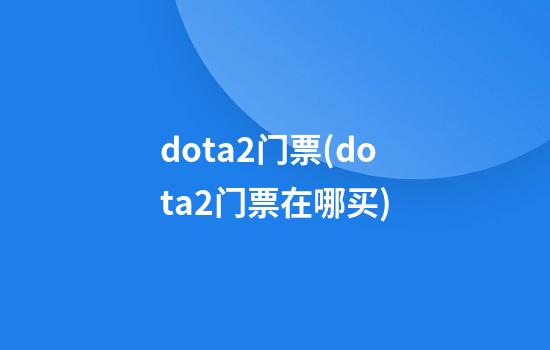 dota2门票(dota2门票在哪买)