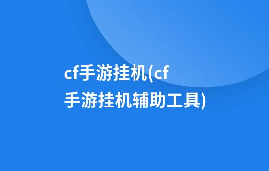 cf手游挂机(cf手游挂机辅助工具)