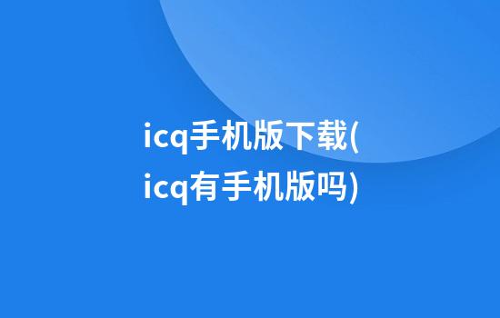 icq手机版下载(icq有手机版吗)