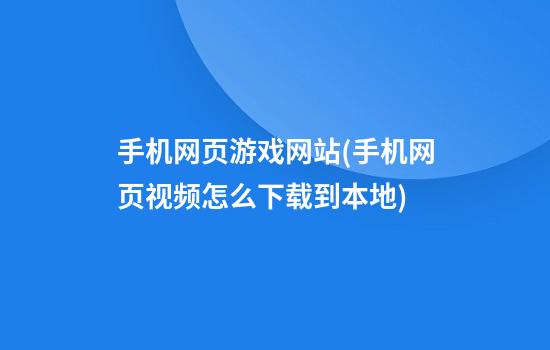 手机网页游戏网站(手机网页视频怎么下载到本地)