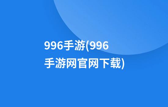 996手游(996手游网官网下载)