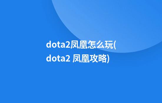 dota2凤凰怎么玩(dota2 凤凰攻略)