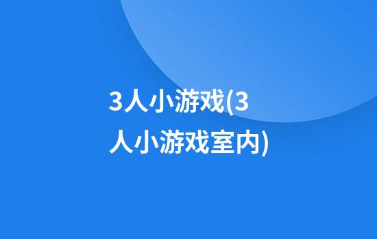 3人小游戏(3人小游戏室内)