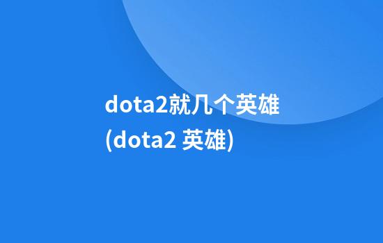 dota2就几个英雄(dota2 英雄)